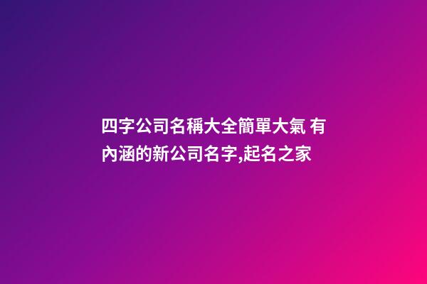 四字公司名稱大全簡單大氣 有內涵的新公司名字,起名之家